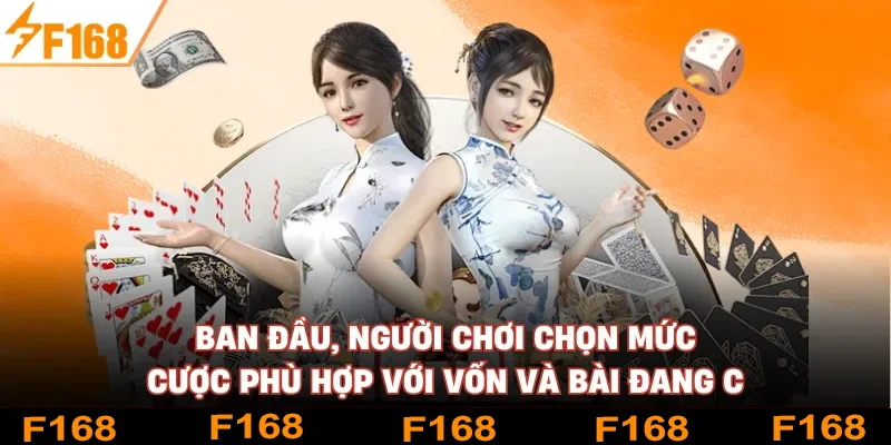 Ban đầu, người chơi chọn mức cược phù hợp với vốn và bài đang có